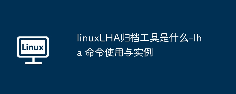 linuxLHA归档工具是什么-lha 命令使用与实例