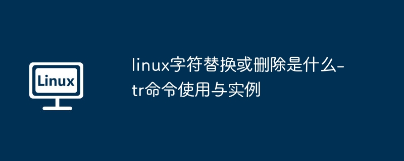 linux字符替换或删除是什么-tr命令使用与实例