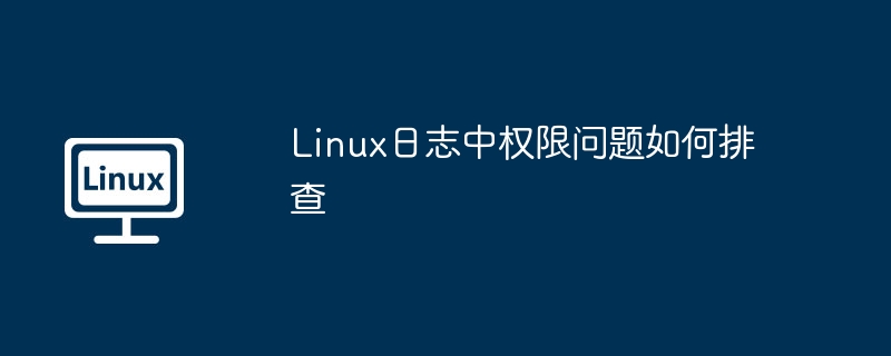 Linux日志中权限问题如何排查