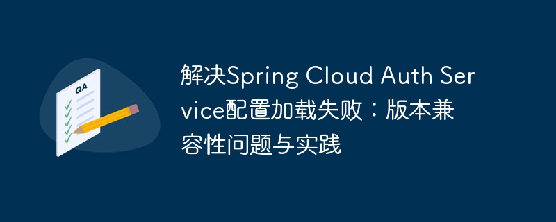 解决Spring Cloud Auth Service配置加载失败：版本兼容性问题与实践