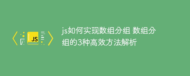 js如何实现数组分组 数组分组的3种高效方法解析