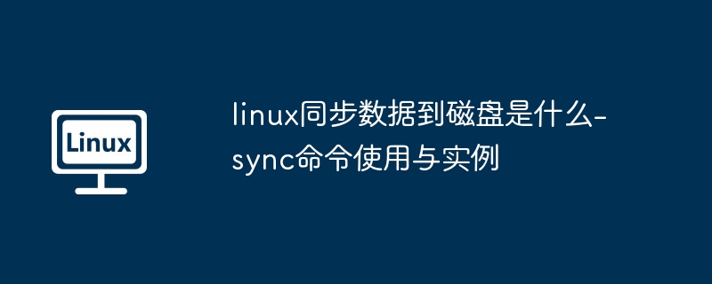 linux同步数据到磁盘是什么-sync命令使用与实例