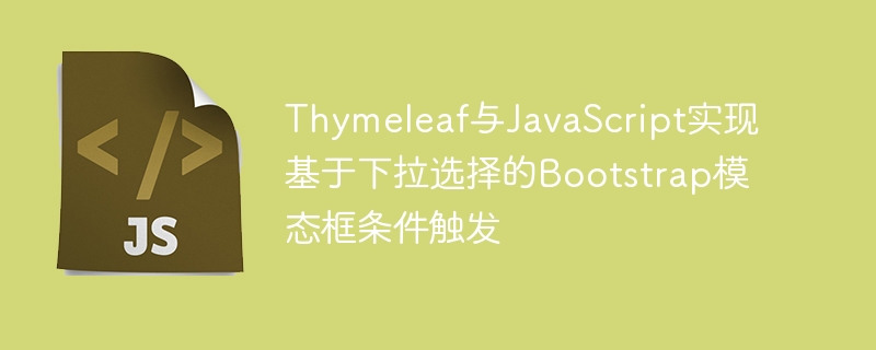 Thymeleaf与JavaScript实现基于下拉选择的Bootstrap模态框条件触发