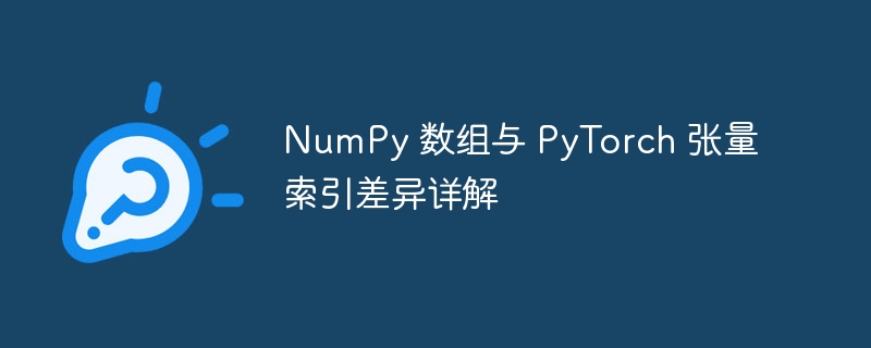 NumPy 数组与 PyTorch 张量索引差异详解