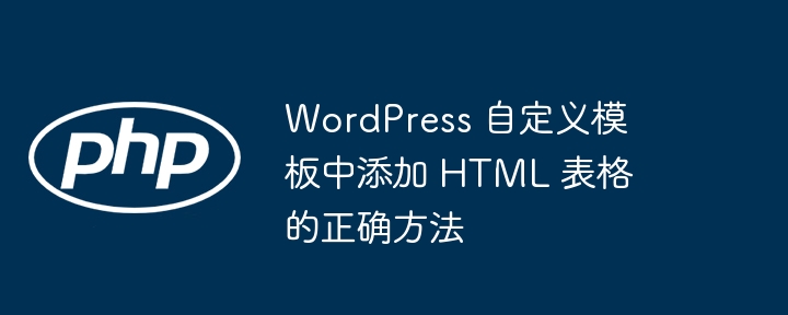 WordPress 自定义模板中添加 HTML 表格的正确方法