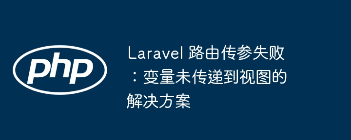 Laravel 路由传参失败：变量未传递到视图的解决方案