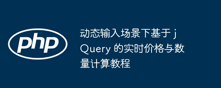 动态输入场景下基于 jQuery 的实时价格与数量计算教程
