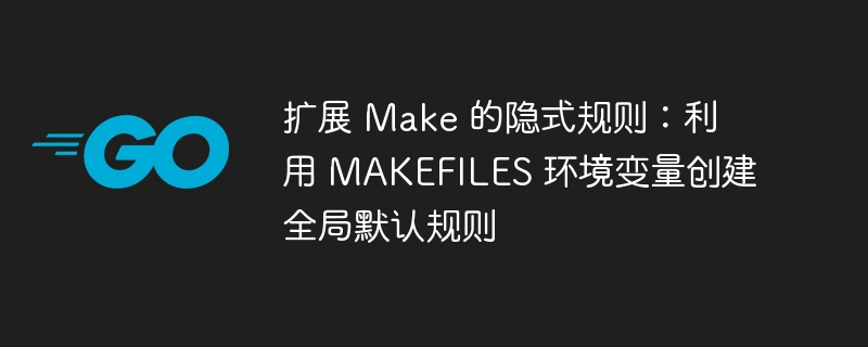 扩展 Make 的隐式规则：利用 MAKEFILES 环境变量创建全局默认规则
