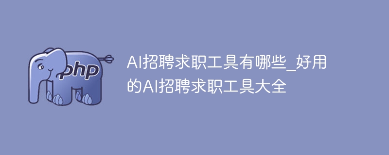 AI招聘求职工具有哪些_好用的AI招聘求职工具大全