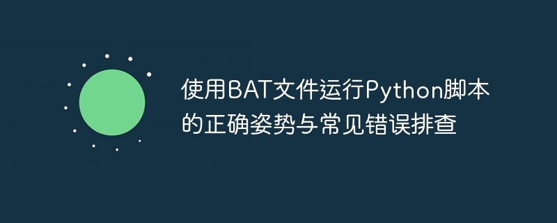 使用BAT文件运行Python脚本的正确姿势与常见错误排查
