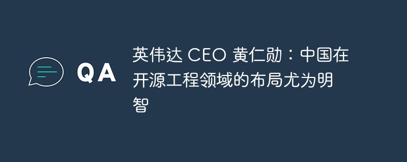 英伟达 CEO 黄仁勋：中国在开源工程领域的布局尤为明智