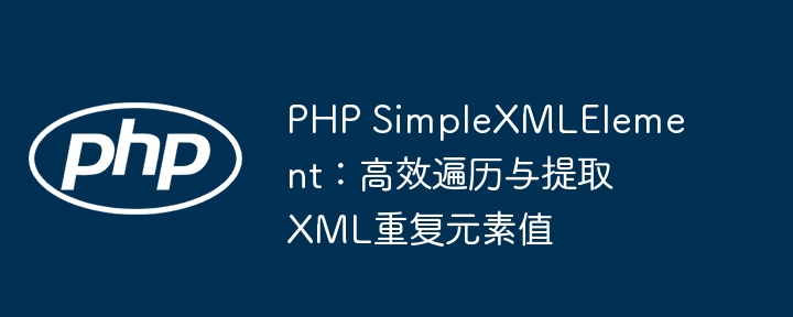 PHP SimpleXMLElement：高效遍历与提取XML重复元素值
