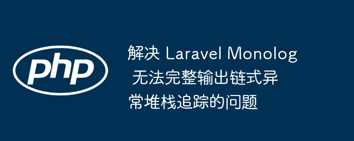 解决 Laravel Monolog 无法完整输出链式异常堆栈追踪的问题
