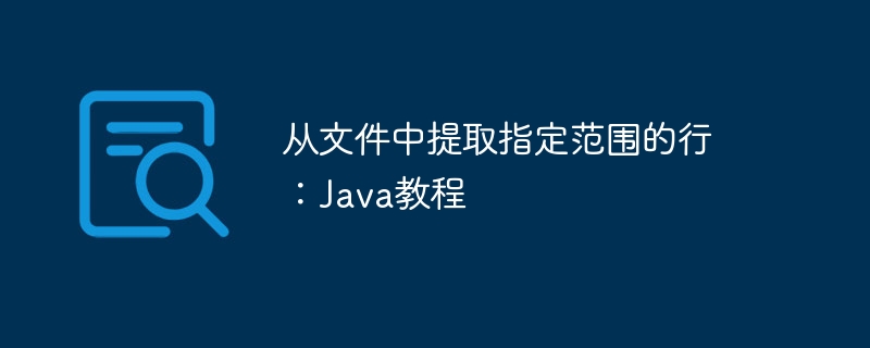 从文件中提取指定范围的行：Java教程