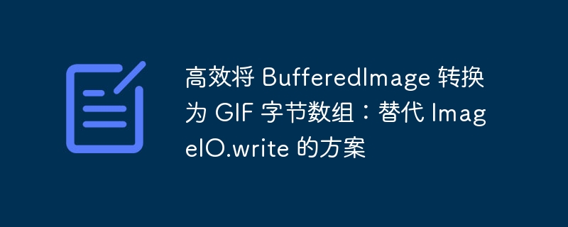 高效将 BufferedImage 转换为 GIF 字节数组：替代 ImageIO.write 的方案