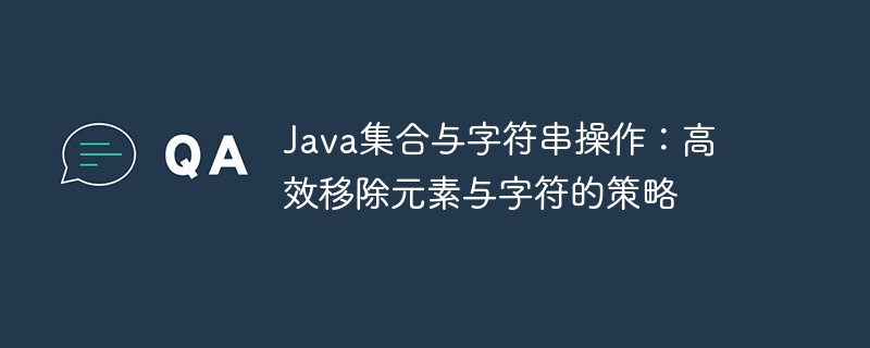 Java集合与字符串操作：高效移除元素与字符的策略