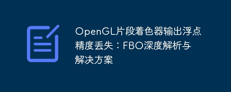 OpenGL片段着色器输出浮点精度丢失：FBO深度解析与解决方案
