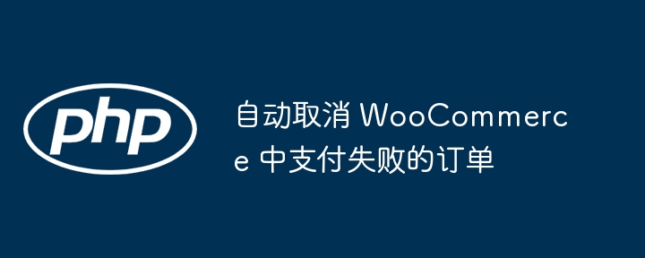 自动取消 WooCommerce 中支付失败的订单
