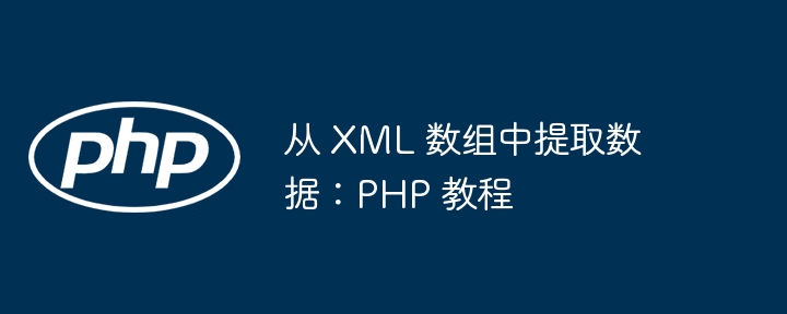 从 XML 数组中提取数据：PHP 教程