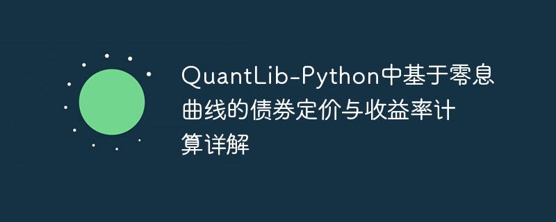QuantLib-Python中基于零息曲线的债券定价与收益率计算详解
