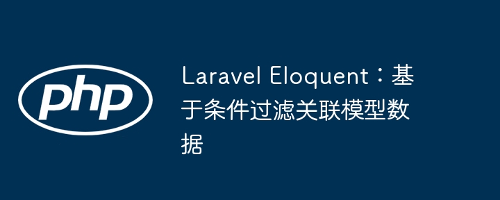 Laravel Eloquent：基于条件过滤关联模型数据