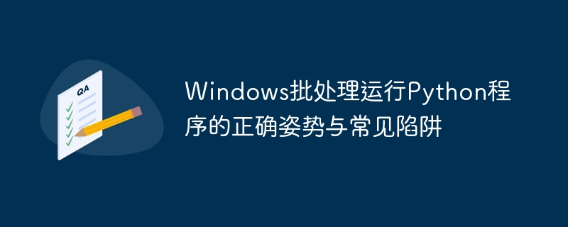 Windows批处理运行Python程序的正确姿势与常见陷阱
