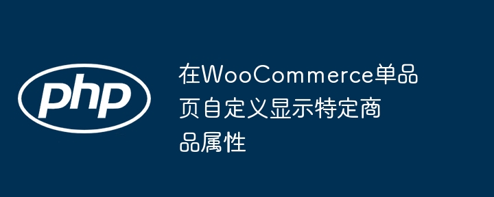 在WooCommerce单品页自定义显示特定商品属性

