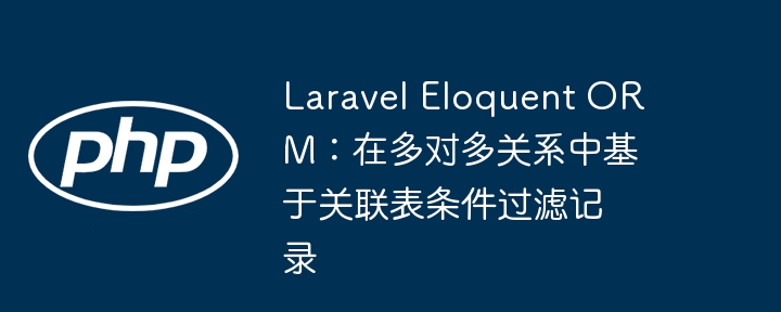 Laravel Eloquent ORM：在多对多关系中基于关联表条件过滤记录

