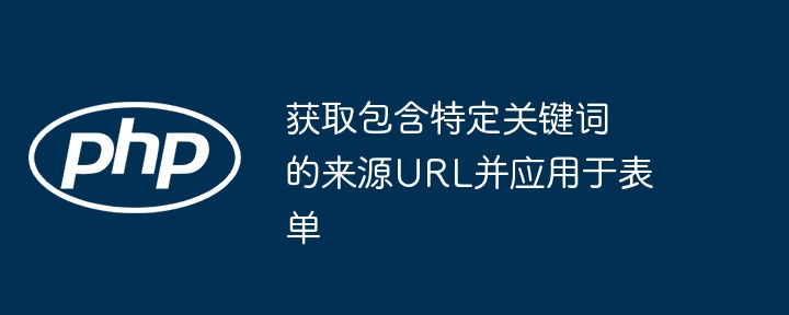 获取包含特定关键词的来源URL并应用于表单