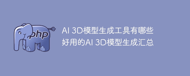 AI 3D模型生成工具有哪些 好用的AI 3D模型生成汇总