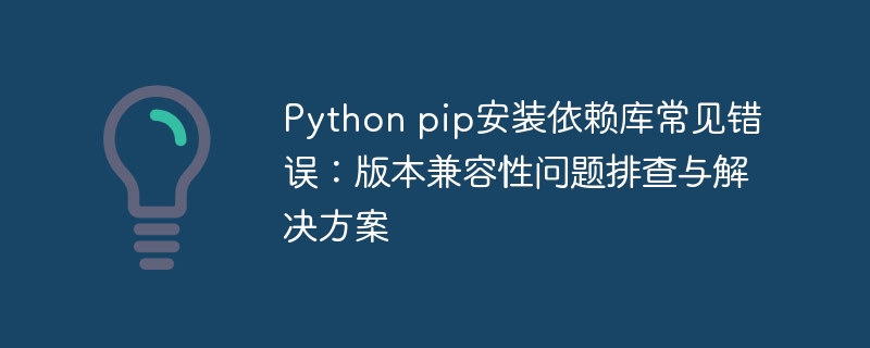 Python pip安装依赖库常见错误：版本兼容性问题排查与解决方案
