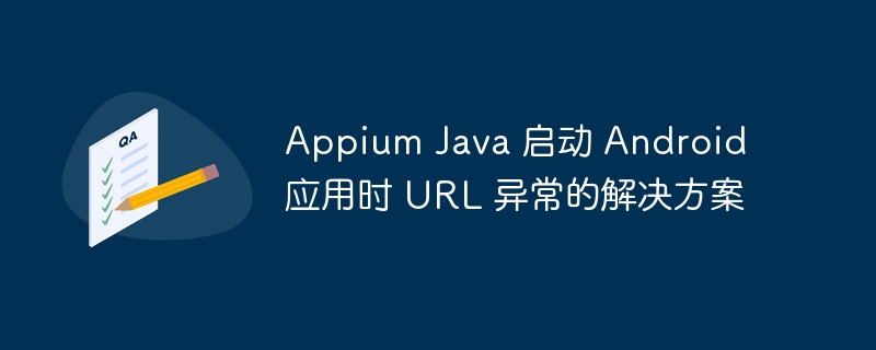 Appium Java 启动 Android 应用时 URL 异常的解决方案
