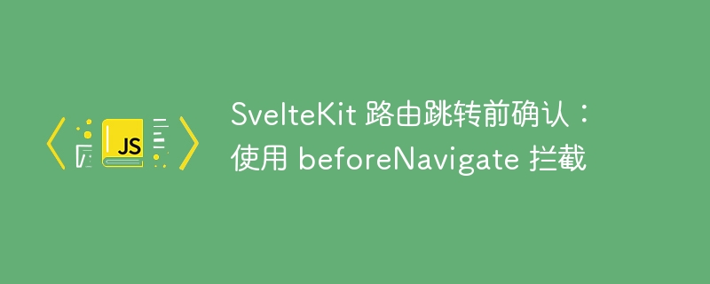 SvelteKit 路由跳转前确认：使用 beforeNavigate 拦截