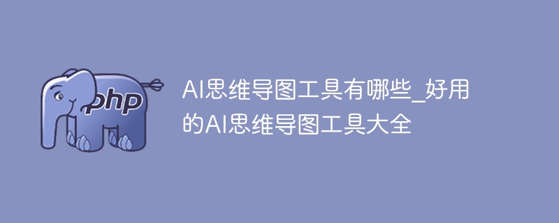 AI思维导图工具有哪些_好用的AI思维导图工具大全