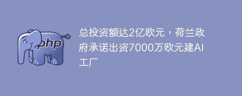 总投资额达2亿欧元，荷兰政府承诺出资7000万欧元建AI工厂