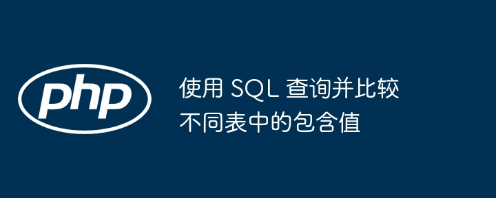 使用 SQL 查询并比较不同表中的包含值