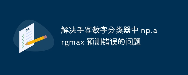 解决手写数字分类器中 np.argmax 预测错误的问题