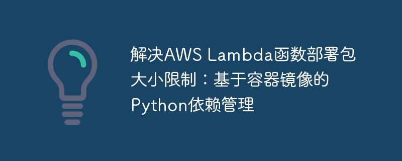 解决AWS Lambda函数部署包大小限制：基于容器镜像的Python依赖管理