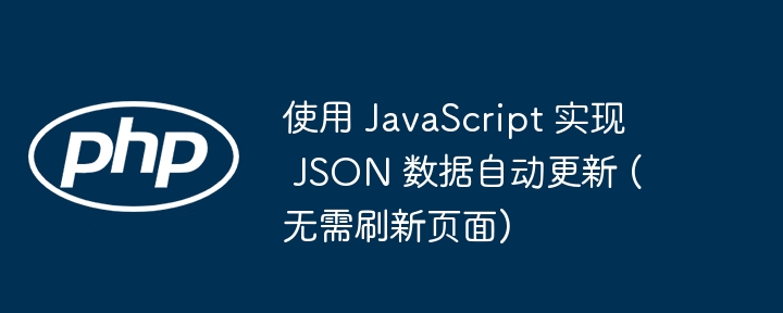 使用 JavaScript 实现 JSON 数据自动更新 (无需刷新页面)