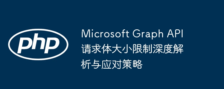 Microsoft Graph API请求体大小限制深度解析与应对策略
