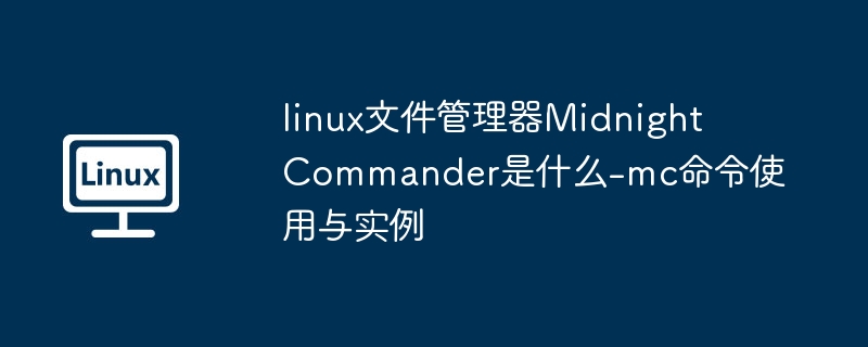 linux文件管理器Midnight Commander是什么-mc命令使用与实例