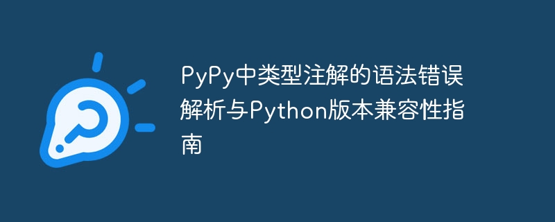 PyPy中类型注解的语法错误解析与Python版本兼容性指南
