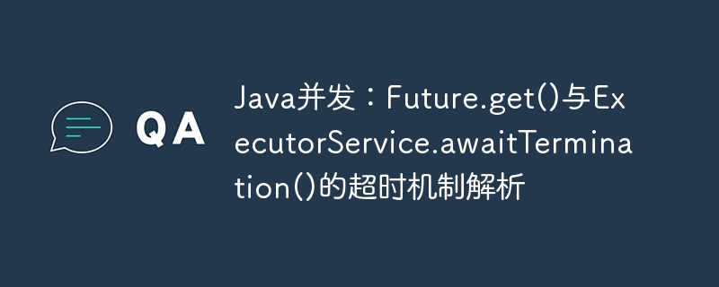 Java并发：Future.get()与ExecutorService.awaitTermination()的超时机制解析
