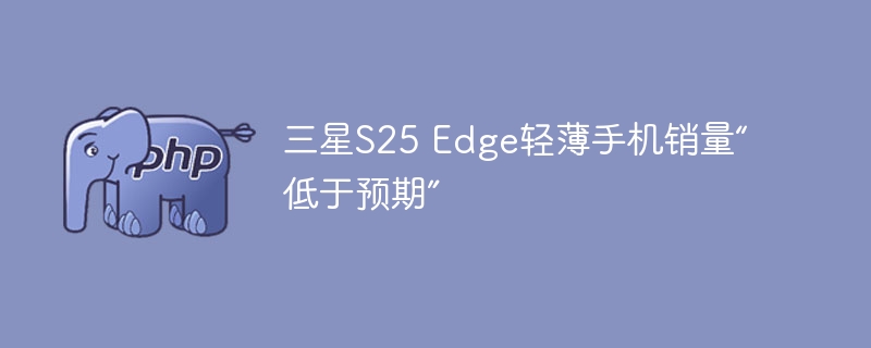 三星S25 Edge轻薄手机销量“低于预期”