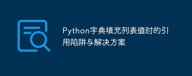 Python字典填充列表值时的引用陷阱与解决方案
