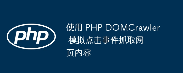 使用 PHP DOMCrawler 模拟点击事件抓取网页内容