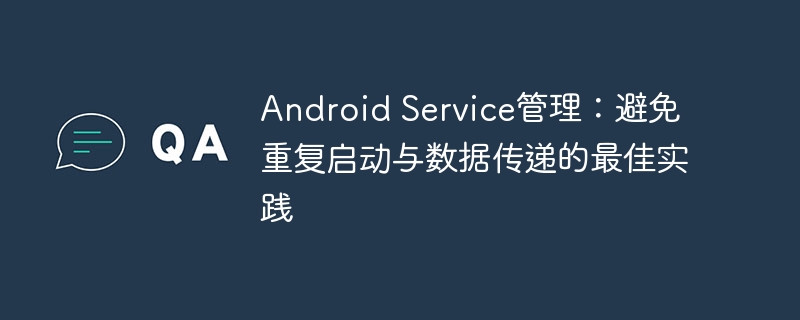 Android Service管理：避免重复启动与数据传递的最佳实践
