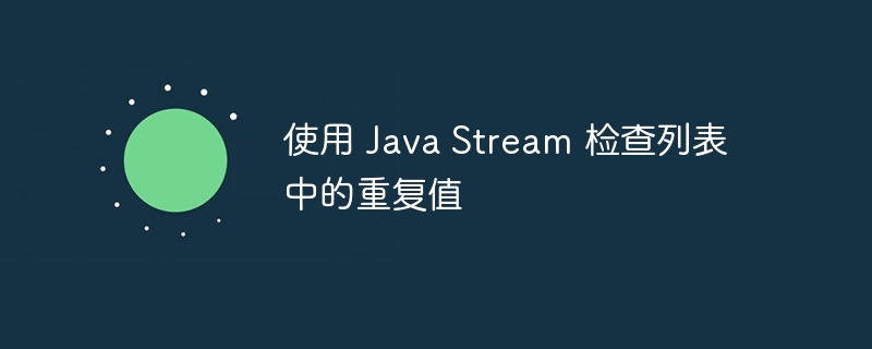 使用 Java Stream 检查列表中的重复值