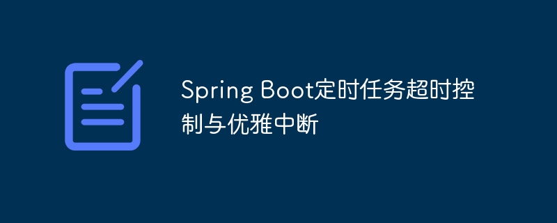 Spring Boot定时任务超时控制与优雅中断