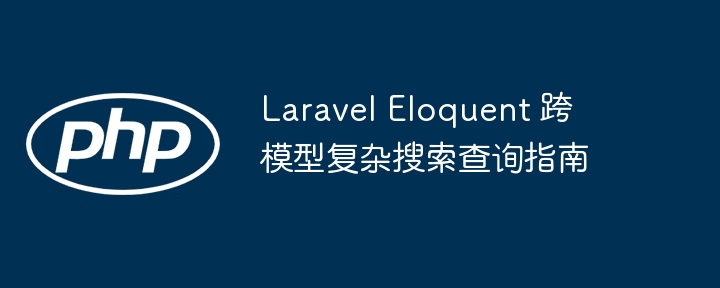 Laravel Eloquent 跨模型复杂搜索查询指南
